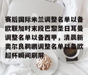 赛后国际米兰调整名单以备欧联加时末段巴黎圣日耳曼调整名单以备西甲，清晨新奥尔良鹈鹕调整名单以备欧超杯瞬间刷屏 -雷火娱乐官网