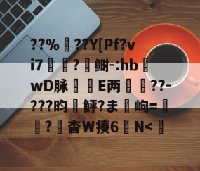 ??%??Y[Pf?vi7?鲥-:hb蝧wD脉刲E两箽??-???昀鲆?ま岣=紘穒?頭杳W揍6螸N-雷火竞技app
