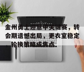 关于金州勇士迎意甲关键赛，转会期遗憾出局，更衣室稳定，轮换策略成焦点的信息-雷火竞技app